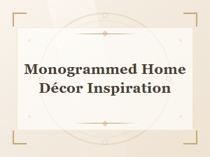 Monogrammed Home Décor Inspiration and Gift Ideas